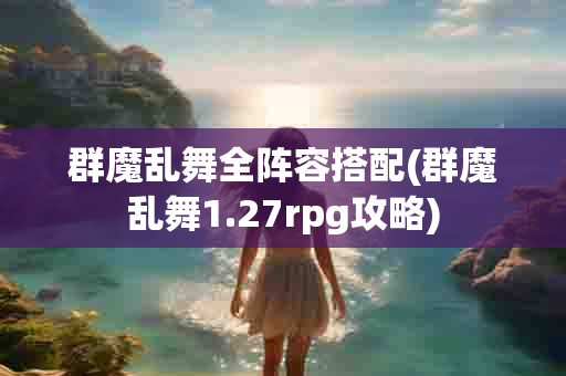 群魔乱舞全阵容搭配(群魔乱舞1.27rpg攻略)