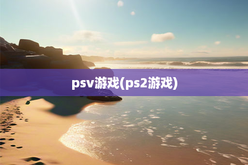 psv游戏(ps2游戏)