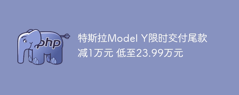 特斯拉Model Y限时交付尾款减1万元 低至23.99万元-第1张图片-海印网