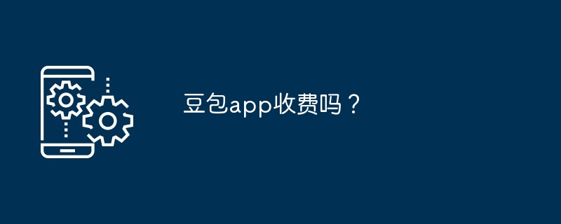 豆包app收费吗？