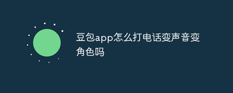 豆包app怎么打电话变声音变角色吗