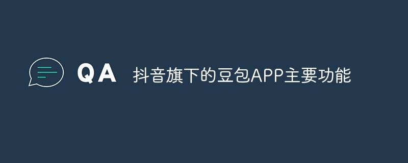 抖音旗下的豆包APP主要功能