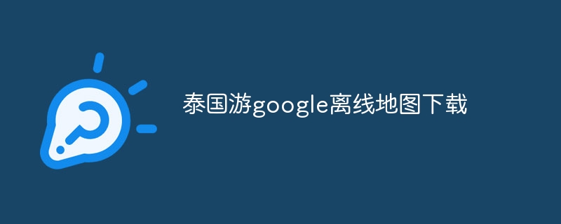 泰国游google离线地图下载