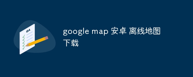 google map 安卓 离线地图下载