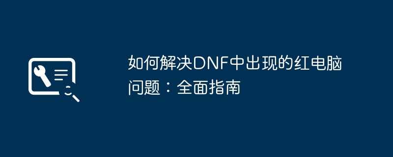 如何解决DNF中出现的红电脑问题：全面指南-第1张图片-海印网