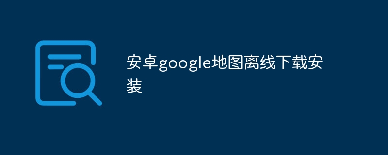 安卓google地图离线下载安装