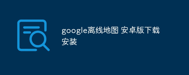 google离线地图 安卓版下载安装