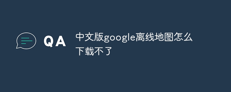 中文版google离线地图怎么下载不了