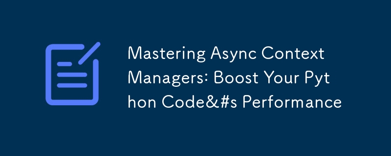 Mastering Async Context Managers: Boost Your Python Code&amp;#s Performance-第1张图片-海印网