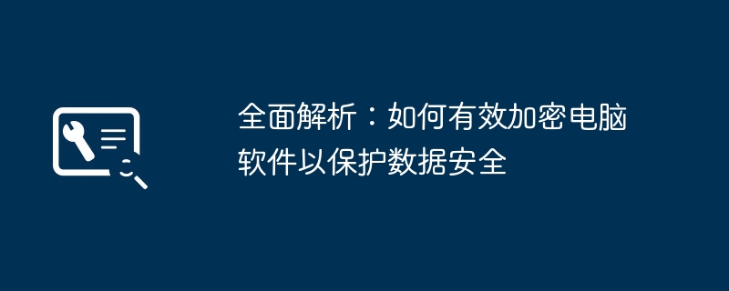 全面解析：如何有效加密电脑软件以保护数据安全