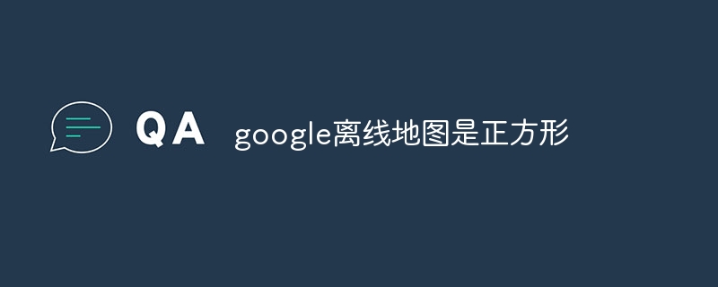 google离线地图是正方形