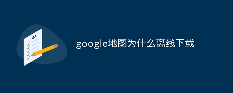 google地图为什么离线下载