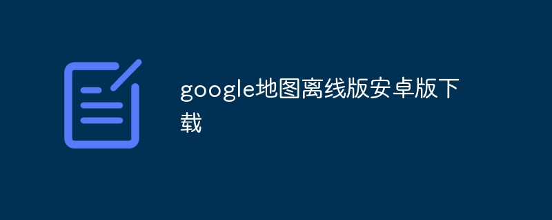 google地图离线版安卓版下载-第1张图片-海印网