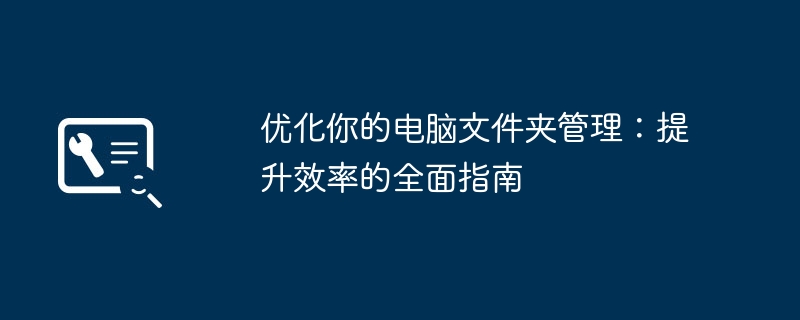 优化你的电脑文件夹管理：提升效率的全面指南