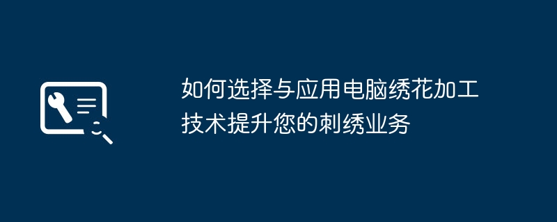 如何选择与应用电脑绣花加工技术提升您的刺绣业务-第1张图片-海印网