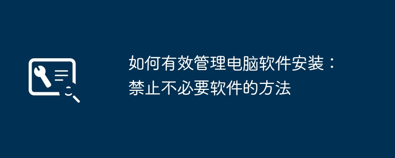 如何有效管理电脑软件安装：禁止不必要软件的方法