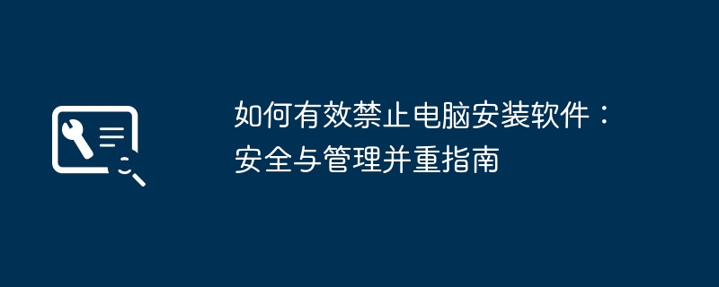 如何有效禁止电脑安装软件：安全与管理并重指南