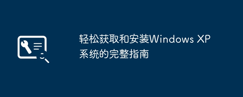 轻松获取和安装Windows XP系统的完整指南-第1张图片-海印网