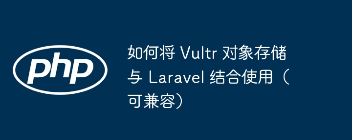 如何将 Vultr 对象存储与 Laravel 结合使用（可兼容）-第1张图片-海印网