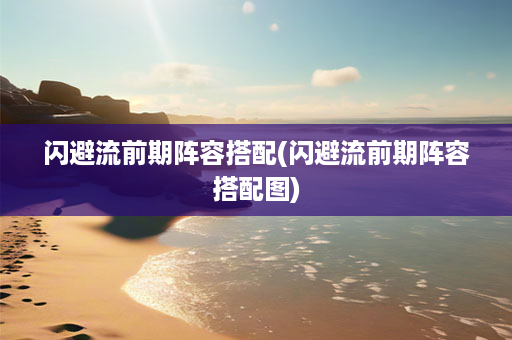 闪避流前期阵容搭配(闪避流前期阵容搭配图)-第1张图片-海印网