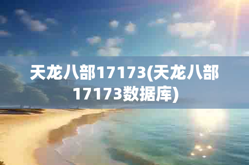 天龙八部17173(天龙八部17173数据库)-第1张图片-海印网