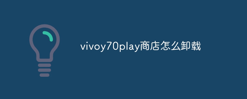 vivoy70play商店怎么卸载-第1张图片-海印网