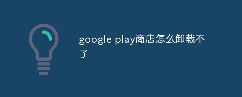 google play商店怎么卸载不了-第1张图片-海印网