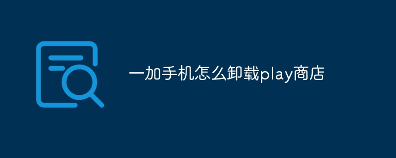 一加手机怎么卸载play商店-第1张图片-海印网