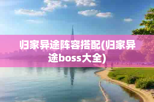 归家异途阵容搭配(归家异途boss大全)-第1张图片-海印网