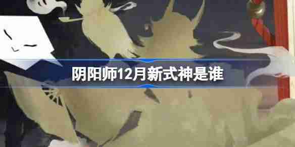 阴阳师12月新式神是谁 阴阳师2024年12月新式神介绍-第1张图片-海印网