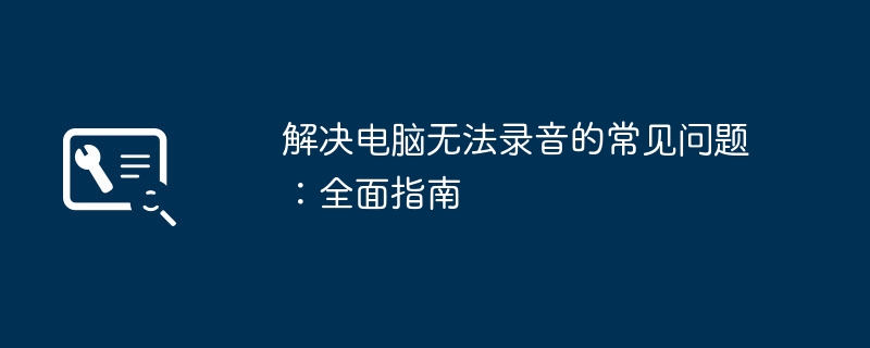 解决电脑无法录音的常见问题：全面指南