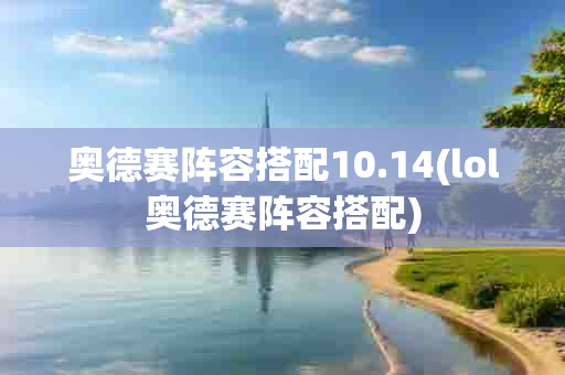 奥德赛阵容搭配10.14(lol奥德赛阵容搭配)