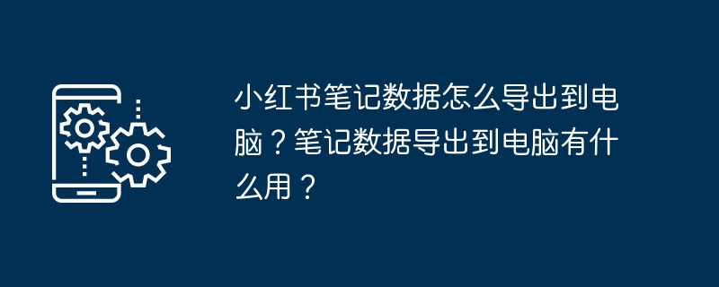 小红书笔记数据怎么导出到电脑？笔记数据导出到电脑有什么用？-第1张图片-海印网