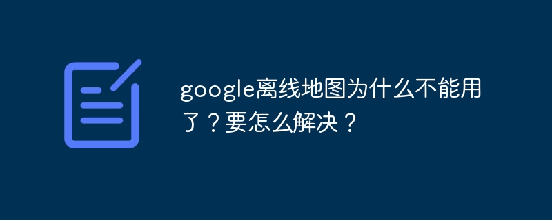 google离线地图为什么不能用了？要怎么解决？-第1张图片-海印网