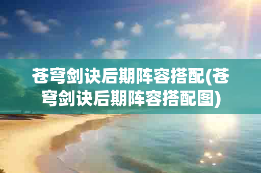 苍穹剑诀后期阵容搭配(苍穹剑诀后期阵容搭配图)-第1张图片-海印网