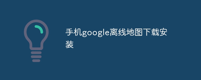 手机google离线地图下载安装