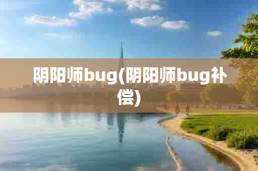 阴阳师bug(阴阳师bug补偿)