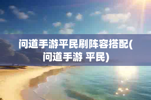 问道手游平民刷阵容搭配(问道手游 平民)