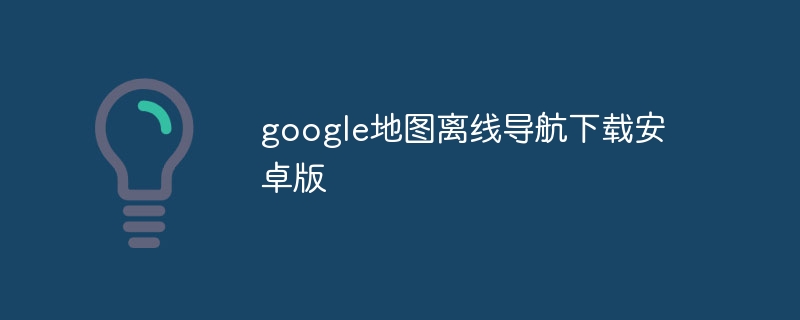 google地图离线导航下载安卓版