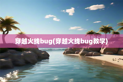 穿越火线bug(穿越火线bug教学)-第1张图片-海印网