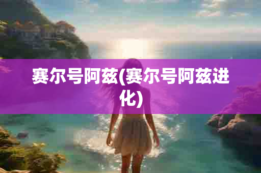 赛尔号阿兹(赛尔号阿兹进化)