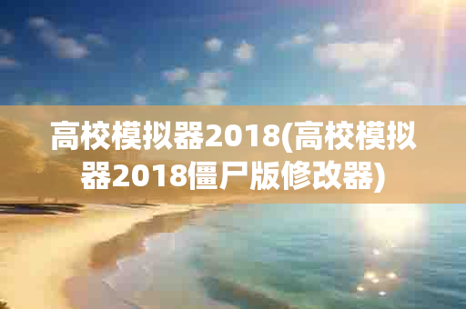 高校模拟器2018(高校模拟器2018僵尸版修改器)-第1张图片-海印网