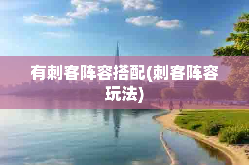 有刺客阵容搭配(刺客阵容玩法)-第1张图片-海印网