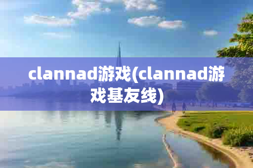 clannad游戏(clannad游戏基友线)-第1张图片-海印网