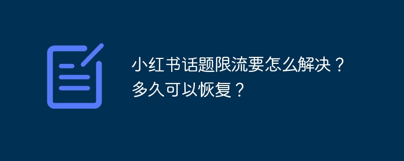 小红书话题限流要怎么解决？多久可以恢复？-第1张图片-海印网