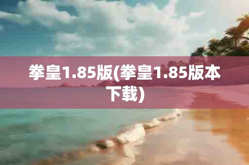 拳皇1.85版(拳皇1.85版本 )-第1张图片-海印网