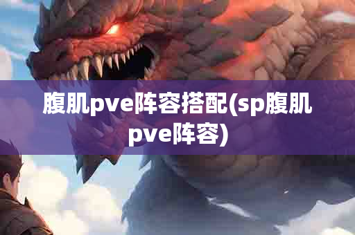 腹肌pve阵容搭配(sp腹肌pve阵容)-第1张图片-海印网