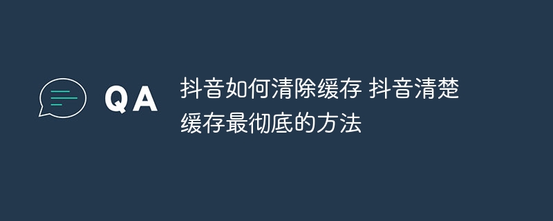 抖音如何清除缓存 抖音清楚缓存最彻底的方法-第1张图片-海印网