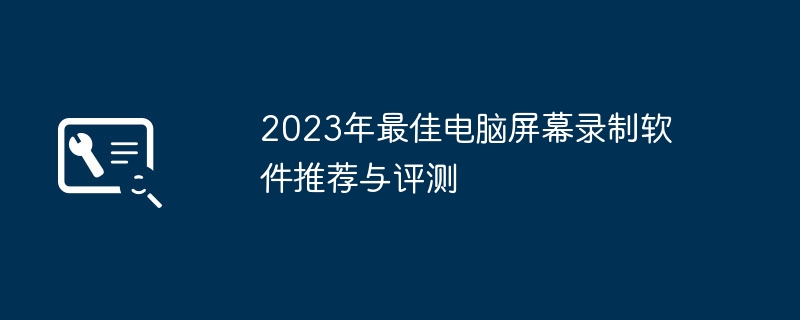 2023年最佳电脑屏幕录制软件推荐与评测