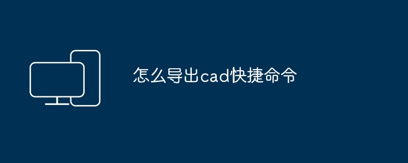 怎么导出cad快捷命令-第1张图片-海印网